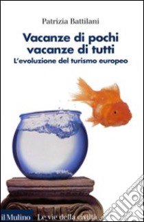 Vacanze di pochi, vacanze di tutti. L'evoluzione del turismo europeo libro di Battilani Patrizia