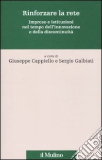 Rinforzare la rete. Imprese e istituzioni nel tempo dell'innovazione e della discontinuità libro di Cappiello G. (cur.); Galbiati S. (cur.)