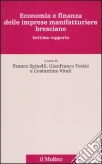 Economia e finanza delle imprese manifatturiere bresciane. Settimo rapporto libro di Spinelli F. (cur.); Tosini G. (cur.); Vitali C. (cur.)