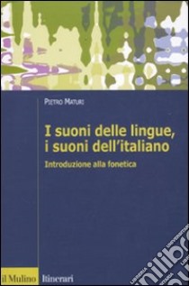 I Suoni delle lingue, i suoni dell'italiano. Introduzione alla fonetica libro di Maturi Pietro