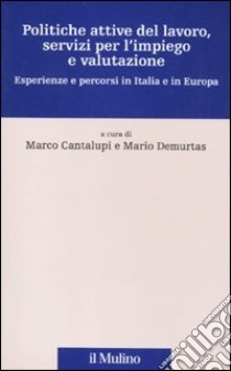 Politiche attive del lavoro, servizi per l'impiego e valutazione. Esperienze e percorsi in Italia e in Europa libro di Cantalupi M. (cur.); Demurtas M. (cur.)