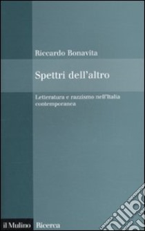 Spettri dell'altro. Letteratura e razzismo nell'Italia contemporanea libro di Bonavita Riccardo