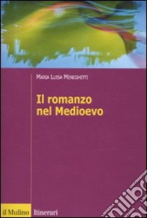 Il romanzo nel Medioevo. Francia, Spagna, Italia libro di Meneghetti Maria Luisa