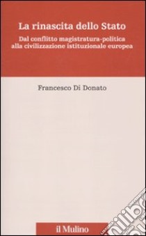 La rinascita dello Stato. Dal conflitto magistratura-politica alla civilizzazione istituzionale europea libro di Di Donato Francesco