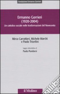 Ermanno Gorrieri (1920-2004). Un cattolico sociale nelle trasformazioni del Novecento libro di Carrattieri Mirco; Marchi Michele; Trionfini Paolo