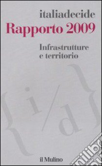 Infrastrutture e territorio. Rapporto 2009 libro di Associazione Italiadecide (cur.)