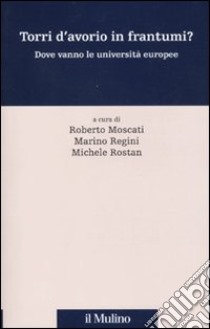 Torri d'avorio in frantumi? Dove vanno le università europee libro di Moscati R. (cur.); Regini M. (cur.); Rostan M. (cur.)