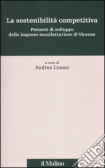 La sostenibilità competitiva. Percorsi di sviluppo delle imprese manifatturiere di Vicenza libro di Lionzo A. (cur.)