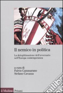 Il Nemico in politica. La delegittimazione dell'avversario nell'Europacontemporanea libro di Cammarano F. (cur.); Cavazza S. (cur.)