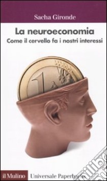 La Neuroeconomia. Come il cervello fa i nostri interessi libro di Gironde Sacha