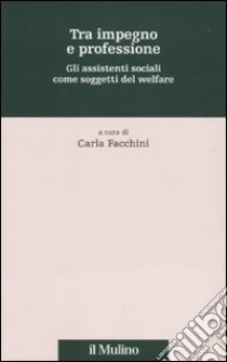 Tra impegno e professione. Gli assistenti sociali come soggetti del welfare libro di Facchini C. (cur.)