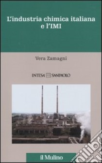 L'Industria chimica italiana e l'IMI. 1951-1983 libro di Zamagni Vera