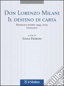 Don Lorenzo Milani. Il destino di carta. Rassegna stampa 1949-2005. Catalogo libro di Fiorani L. (cur.)