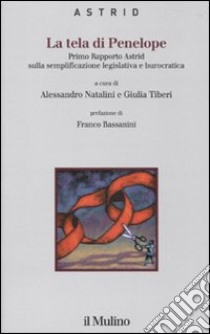 La Tela di Penelope. Primo rapporto Astrid sulla semplificazione legislativa e burocratica libro di Natalini A. (cur.); Tiberi G. (cur.)