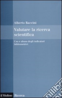 Valutare la ricerca scientifica. Uso e abuso degli indicatori bibliometrici libro di Baccini Alberto