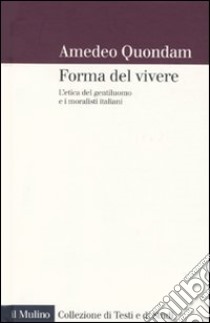 forma del vivere. L'etica del gentiluomo e i moralisti italiani libro di Quondam Amedeo