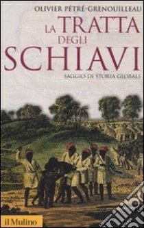 La tratta degli schiavi. Saggio di storia globale libro di Pétré-Grenouilleau Olivier