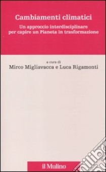 Cambiamenti climatici. Un approccio interdisciplinare per capire un pianeta in trasformazione libro di Magliavacca M. (cur.); Rigamonti L. (cur.)