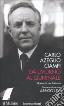 Da Livorno al Quirinale. Storia di un italiano libro di Ciampi Carlo Azeglio; Levi Arrigo