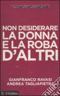 I comandamenti. Non desiderare la donna e la roba d'altri libro di Ravasi Gianfranco; Tagliapietra Andrea