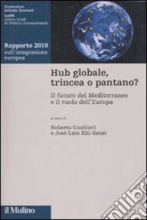 Hub globale, trincea o pantano? Il futuro del Mediterraneo e il ruolo dell'Europa. Rapporto 2010 sull'integrazione europea libro di Gualtieri R. (cur.); Rhi-Sausi J. L. (cur.)