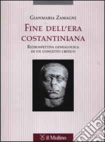 Fine dell'era costantiniana. Retrospettiva genealogica di un concetto critico libro di Zamagni Gianmaria