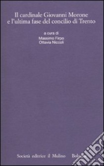 Il cardinale Giovanni Morone e l'ultima fase del Concilio di Trento libro di Firpo M. (cur.); Niccoli O. (cur.)