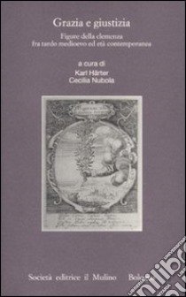 Grazia e giustizia. Figure della clemenza fra tardo medioevo ed età contemporanea libro di Härter K. (cur.); Nubola C. (cur.)