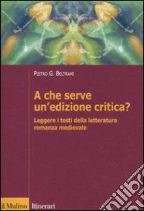 A che serve un'edizione critica? Leggere i testi della letteratura romanza medievale libro di Beltrami Pietro G.