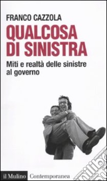 Qualcosa di sinistra. Miti e realtà delle sinistre al governo libro di Cazzola Franco