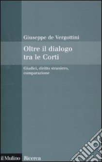 Oltre il dialogo tra le Corti. Giudici, diritto straniero, comparazione libro di De Vergottini Giuseppe