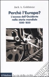 Perché l'Europa? L'ascesa dell'occidente nella storia mondiale. 1500-1850 libro di Goldstone Jack