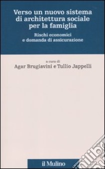 Verso un nuovo sistema di architettura sociale per la famiglia. Rischi economici e domanda di assicurazione libro di Brugiavini A. (cur.); Jappelli T. (cur.)