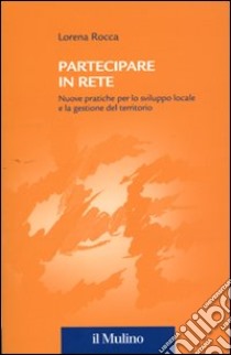 Partecipare in rete. Nuove pratiche per lo sviluppo locale e la gestione del territorio libro di Rocca Lorena