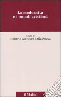 La Modernità e i mondi cristiani libro di Morozzo Della Rocca R. (cur.)