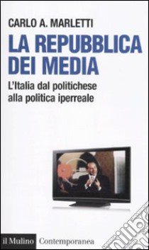 La repubblica dei media. L'Italia dal politichese alla politica iperreale libro di Marletti Carlo Angelo