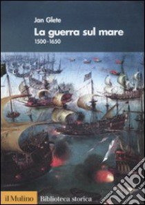 La guerra sul mare. 1500-1650 libro di Glete Jan; Lo Basso L. (cur.)