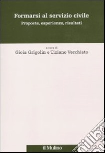 Formarsi al servizio civile. Proposte, esperienze, risultati libro di Grigolin G. (cur.); Vecchiato T. (cur.)