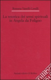 La Retorica dei sensi spirituali in Angela da Foligno libro di Vanelli Coralli Rossana