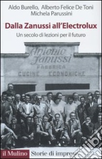 Dalla Zanussi all'Electrolux. Un secolo di lezioni per il futuro libro di Burello Aldo; De Toni Alberto Felice; Parussini Michela