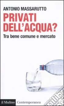 Privati dell'acqua? Tra bene comune e mercato libro di Massarutto Antonio