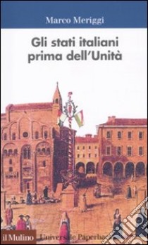 Gli Stati italiani prima dell'unità. Una storia istituzionale libro di Meriggi Marco