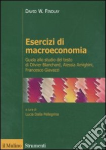 Esercizi di macroeconomia. Guida allo studio del testo di Olivier Blanchard, Alessia Amighini, Francesco Giavazzi libro di Findlay David W.; Dalla Pellegrina L. (cur.)