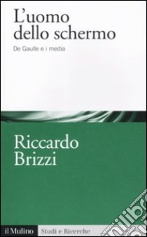 L'uomo dello schermo. De Gaulle e i media libro di Brizzi Riccardo