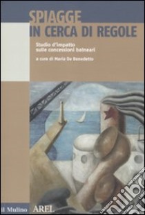 Spiagge in cerca di regole. Studio d'impatto sulle concessioni balneari libro di De Benedetto M. (cur.)