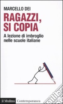 Ragazzi, si copia. A lezione di imbroglio nelle scuole italiane libro di Dei Marcello