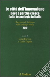 Le città dell'innovazione. Dove e perché cresce l'alta tecnologia in Italia. Rapporto di Artimino sullo sviluppo locale 2010 libro di Burroni L. (cur.); Triglia C. (cur.)