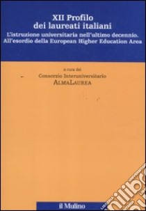 Dodicesimo profilo dei laureati italiani. L'istruzione universitaria nell'ultimo decennio. All'esordio della European Higher Education Area libro di Consorzio Interuniversitario AlmaLaurea (cur.)