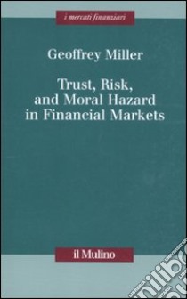 Trust, risk, and moral hazard in financial markets libro di Miller Geoffrey