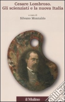 Cesare Lombroso. Gli scienziati e la nuova Italia libro di Montaldo S. (cur.)